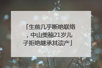 生前几乎断绝联络，中山美穗21岁儿子拒绝继承其遗产