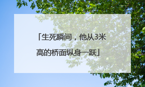 生死瞬间，他从3米高的桥面纵身一跃