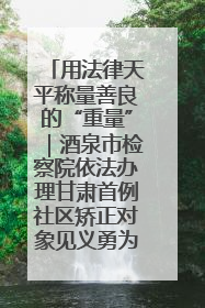 用法律天平称量善良的“重量”｜酒泉市检察院依法办理甘肃首例社区矫正对象见义勇为减刑案