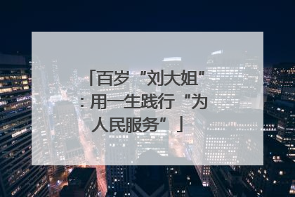 百岁“刘大姐”：用一生践行“为人民服务”