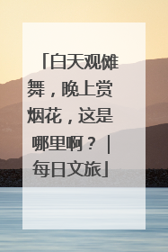 白天观傩舞，晚上赏烟花，这是哪里啊？｜每日文旅