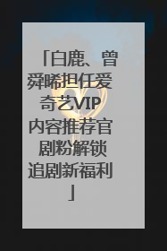白鹿、曾舜晞担任爱奇艺VIP内容推荐官 剧粉解锁追剧新福利