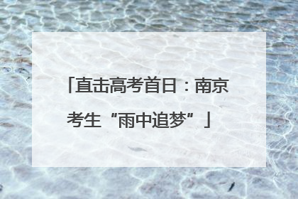 直击高考首日：南京考生“雨中追梦”