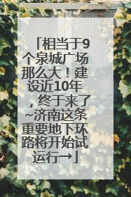 相当于9个泉城广场那么大！建设近10年，终于来了~济南这条重要地下环路将开始试运行→