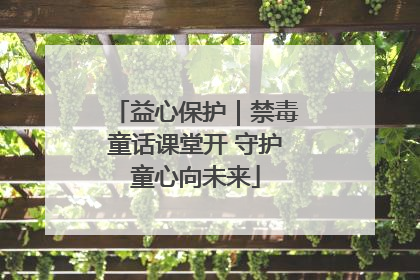 益心保护｜禁毒童话课堂开 守护童心向未来