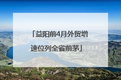 益阳前4月外贸增速位列全省前茅