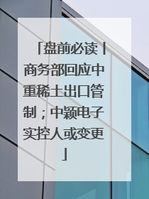 盘前必读丨商务部回应中重稀土出口管制；中颖电子实控人或变更