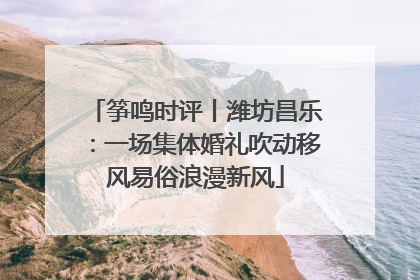 筝鸣时评丨潍坊昌乐：一场集体婚礼吹动移风易俗浪漫新风