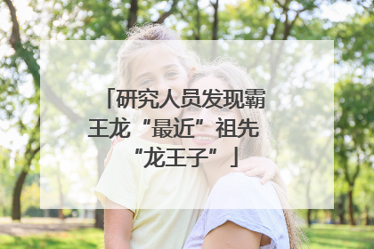 研究人员发现霸王龙“最近”祖先“龙王子”
