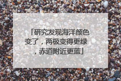 研究发现海洋颜色变了，两极变得更绿，赤道附近更蓝