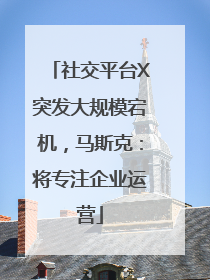 社交平台X突发大规模宕机，马斯克：将专注企业运营