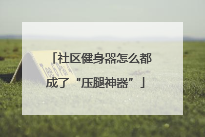 社区健身器怎么都成了“压腿神器”