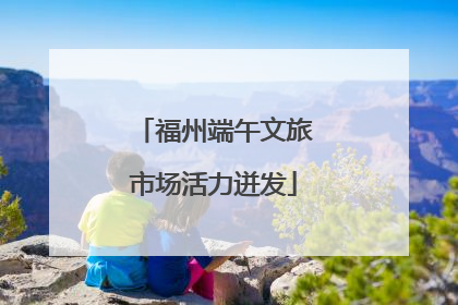 福州端午文旅市场活力迸发
