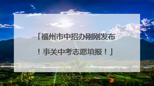 福州市中招办刚刚发布！事关中考志愿填报！