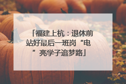 福建上杭：退休前站好最后一班岗“电”亮学子追梦路