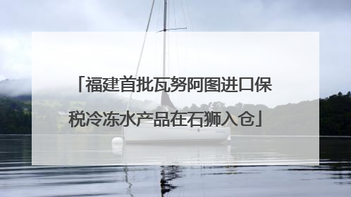 福建首批瓦努阿图进口保税冷冻水产品在石狮入仓