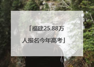 福建25.88万人报名今年高考