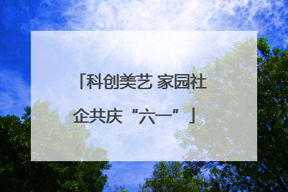 科创美艺 家园社企共庆“六一”
