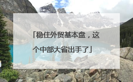 稳住外贸基本盘，这个中部大省出手了