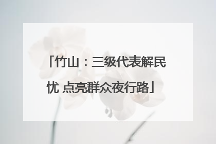 竹山：三级代表解民忧 点亮群众夜行路