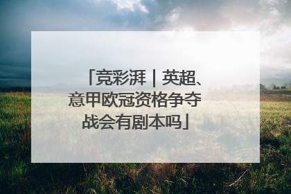 竞彩湃｜英超、意甲欧冠资格争夺战会有剧本吗