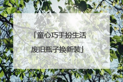 童心巧手扮生活 废旧瓶子换新装