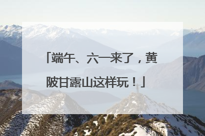 端午、六一来了，黄陂甘露山这样玩！