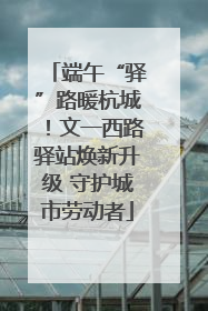 端午“驿”路暖杭城！文一西路驿站焕新升级 守护城市劳动者