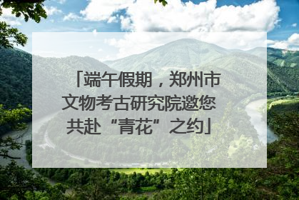 端午假期，郑州市文物考古研究院邀您共赴“青花”之约