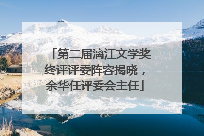 第二届漓江文学奖终评评委阵容揭晓，余华任评委会主任