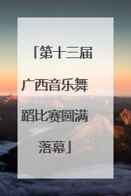 第十三届广西音乐舞蹈比赛圆满落幕