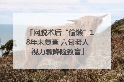 网脱术后“偷懒”18年未复查 六旬老人视力骤降险致盲