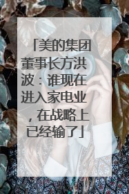 美的集团董事长方洪波：谁现在进入家电业，在战略上已经输了