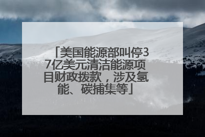 美国能源部叫停37亿美元清洁能源项目财政拨款，涉及氢能、碳捕集等