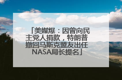 美媒爆：因曾向民主党人捐款，特朗普撤回马斯克盟友出任NASA局长提名