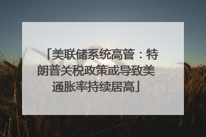 美联储系统高管：特朗普关税政策或导致美通胀率持续居高