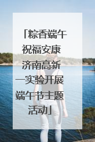粽香端午 祝福安康 济南高新一实验开展端午节主题活动
