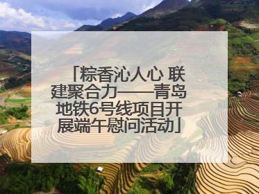 粽香沁人心 联建聚合力——青岛地铁6号线项目开展端午慰问活动