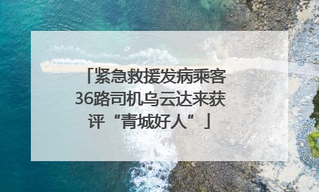 紧急救援发病乘客 36路司机乌云达来获评“青城好人”