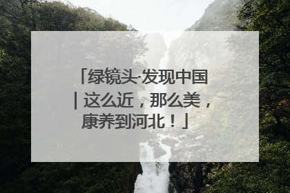 绿镜头·发现中国｜这么近，那么美，康养到河北！
