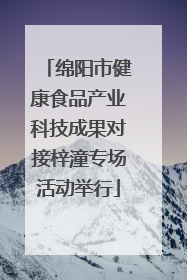 绵阳市健康食品产业科技成果对接梓潼专场活动举行