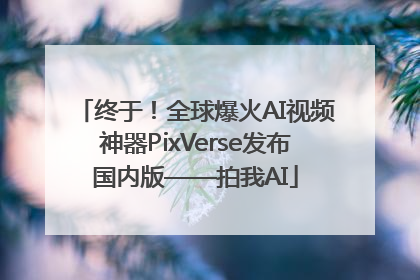 终于！全球爆火AI视频神器PixVerse发布国内版——拍我AI