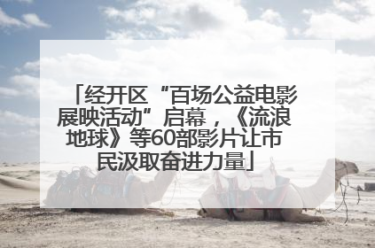 经开区“百场公益电影展映活动”启幕，《流浪地球》等60部影片让市民汲取奋进力量