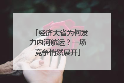 经济大省为何发力内河航运？一场竞争悄然展开