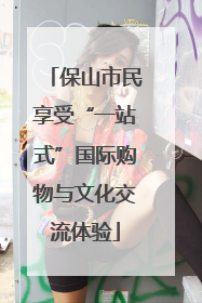 保山市民享受“一站式”国际购物与文化交流体验