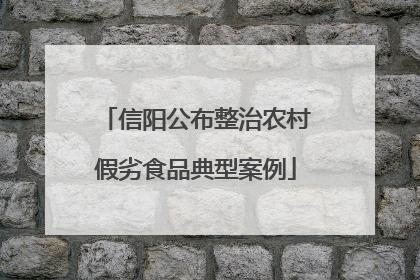 信阳公布整治农村假劣食品典型案例