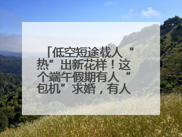 低空短途载人“热”出新花样！这个端午假期有人“包机”求婚，有人空中看龙舟赛
