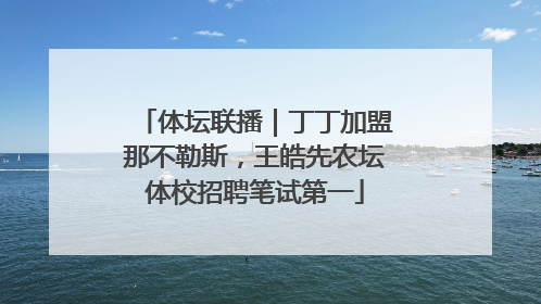 体坛联播｜丁丁加盟那不勒斯，王皓先农坛体校招聘笔试第一