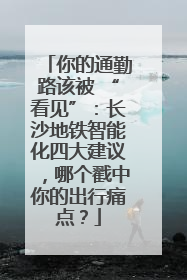 你的通勤路该被 “看见”：长沙地铁智能化四大建议，哪个戳中你的出行痛点？
