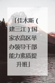 佳木斯（建三江）国家农高区举办领导干部能力素质提升班
